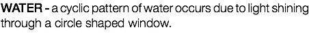 WATER - a cyclic pattern of water occurs due to light shining through a circle shaped window. 